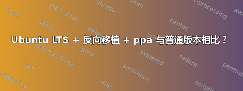 Ubuntu LTS + 反向移植 + ppa 与普通版本相比？