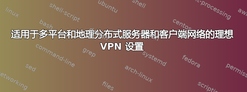 适用于多平台和地理分布式服务器和客户端网络的理想 VPN 设置