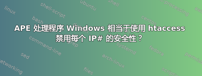 APE 处理程序 Windows 相当于使用 htaccess 禁用每个 IP# 的安全性？