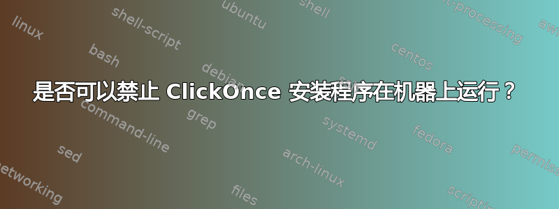 是否可以禁止 ClickOnce 安装程序在机器上运行？