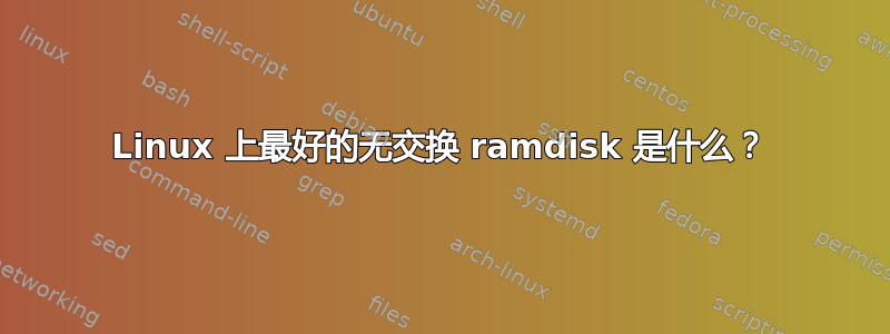 Linux 上最好的无交换 ramdisk 是什么？