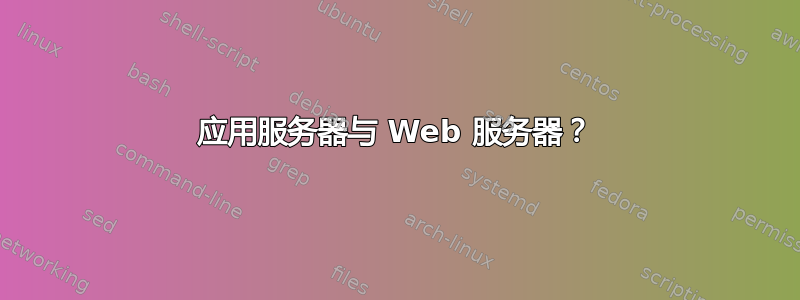 应用服务器与 Web 服务器？