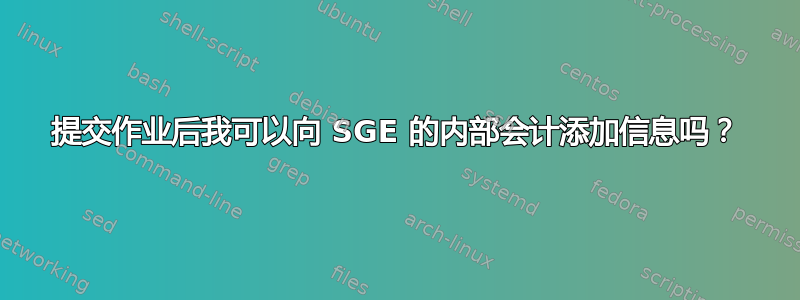 提交作业后我可以向 SGE 的内部会计添加信息吗？