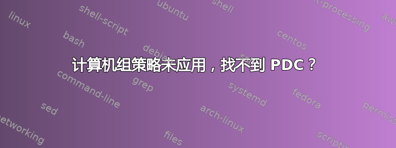 计算机组策略未应用，找不到 PDC？