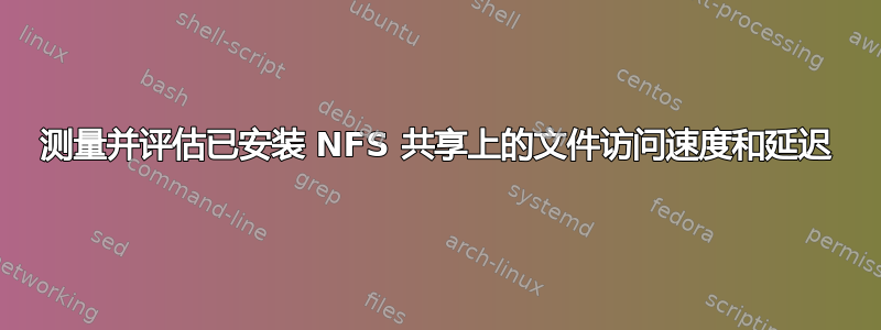 测量并评估已安装 NFS 共享上的文件访问速度和延迟