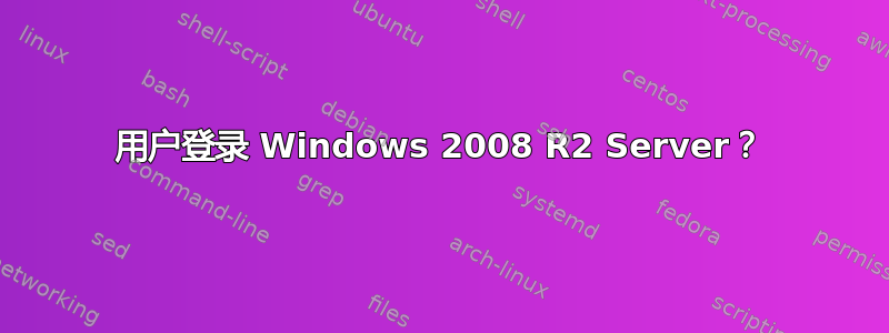 用户登录 Windows 2008 R2 Server？