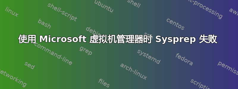 使用 Microsoft 虚拟机管理器时 Sysprep 失败