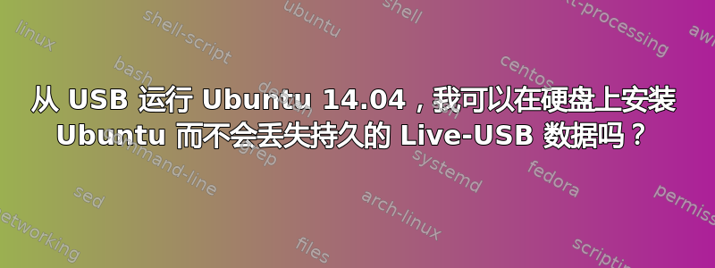 从 USB 运行 Ubuntu 14.04，我可以在硬盘上安装 Ubuntu 而不会丢失持久的 Live-USB 数据吗？