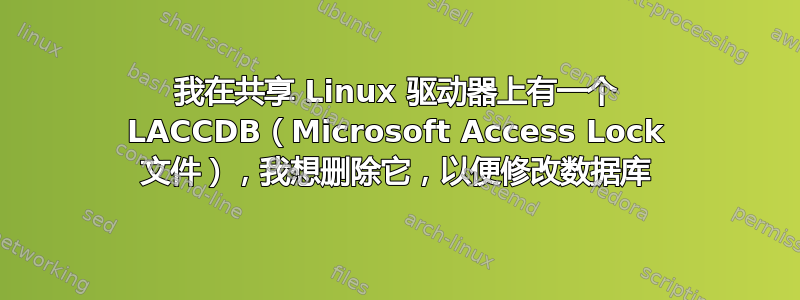 我在共享 Linux 驱动器上有一个 LACCDB（Microsoft Access Lock 文件），我想删除它，以便修改数据库