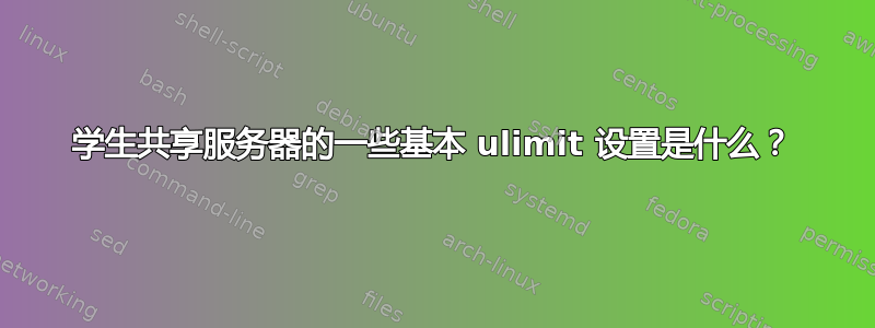 学生共享服务器的一些基本 ulimit 设置是什么？