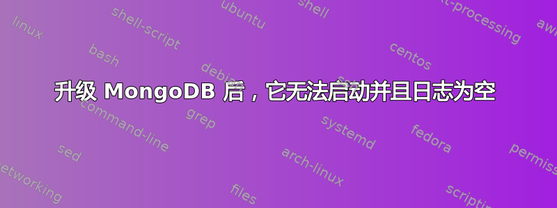 升级 MongoDB 后，它无法启动并且日志为空