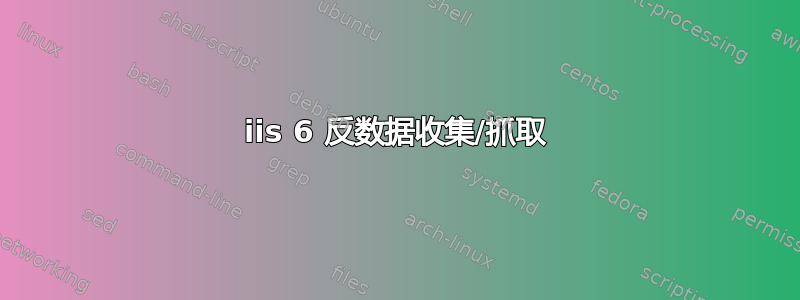 iis 6 反数据收集/抓取