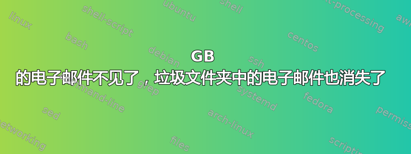 9GB 的电子邮件不见了，垃圾文件夹中的电子邮件也消失了 