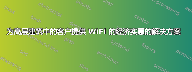 为高层建筑中的客户提供 WiFi 的经济实惠的解决方案 