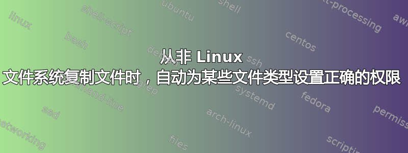 从非 Linux 文件系统复制文件时，自动为某些文件类型设置正确的权限