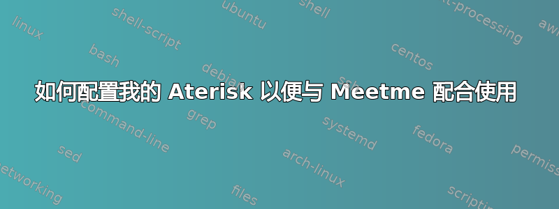 如何配置我的 Aterisk 以便与 Meetme 配合使用