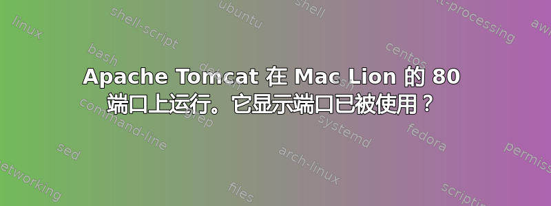 Apache Tomcat 在 Mac Lion 的 80 端口上运行。它显示端口已被使用？