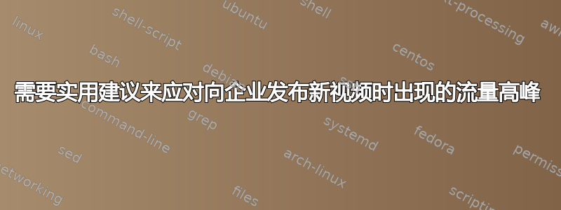 需要实用建议来应对向企业发布新视频时出现的流量高峰