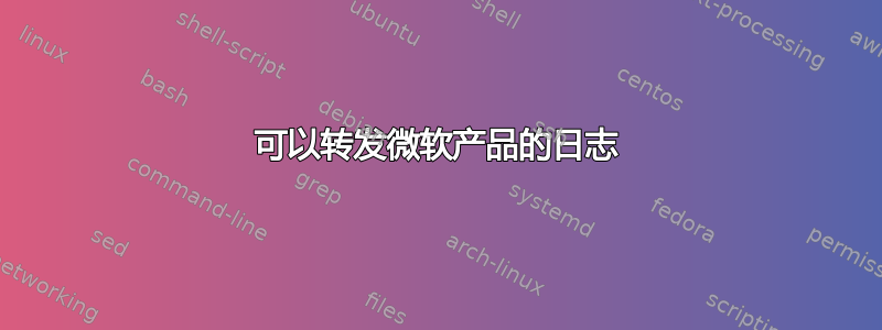 可以转发微软产品的日志