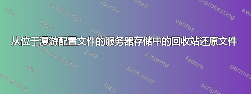 从位于漫游配置文件的服务器存储中的回收站还原文件