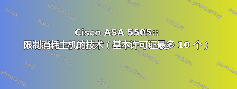 Cisco ASA 5505:: 限制消耗主机的技术（基本许可证最多 10 个）