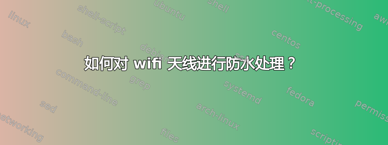 如何对 wifi 天线进行防水处理？