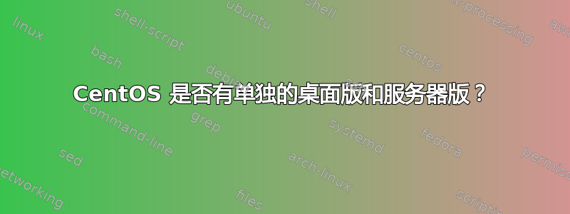 CentOS 是否有单独的桌面版和服务器版？