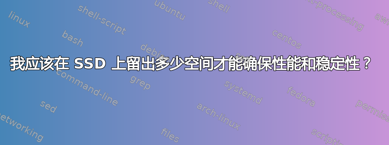 我应该在 SSD 上留出多少空间才能确保性能和稳定性？