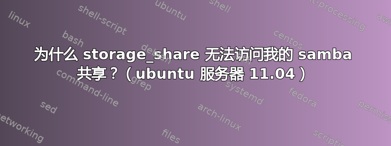 为什么 storage_share 无法访问我的 samba 共享？（ubuntu 服务器 11.04）