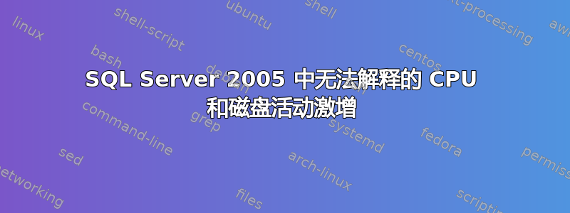 SQL Server 2005 中无法解释的 CPU 和磁盘活动激增