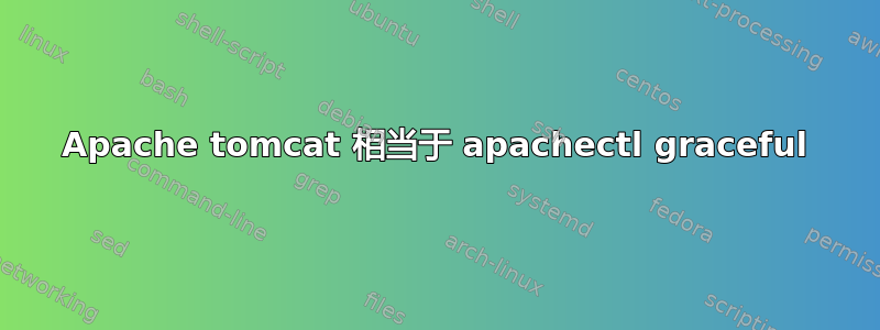 Apache tomcat 相当于 apachectl graceful