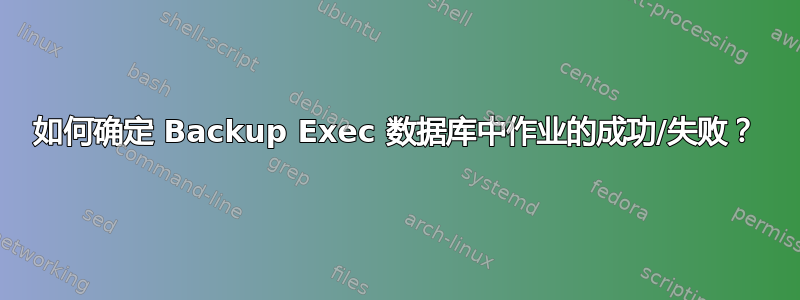 如何确定 Backup Exec 数据库中作业的成功/失败？