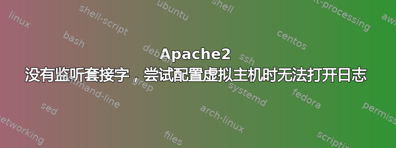 Apache2 没有监听套接字，尝试配置虚拟主机时无法打开日志