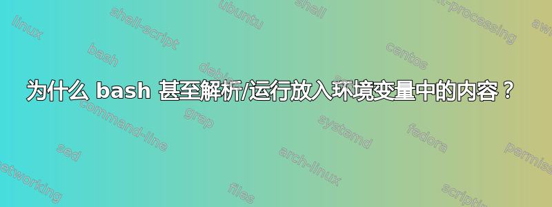 为什么 bash 甚至解析/运行放入环境变量中的内容？