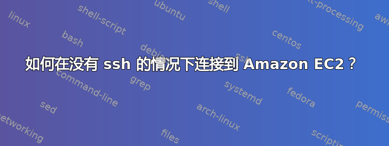 如何在没有 ssh 的情况下连接到 Amazon EC2？