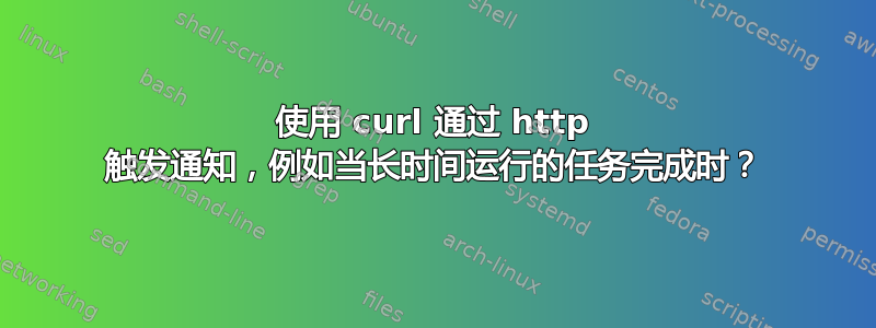 使用 curl 通过 http 触发通知，例如当长时间运行的任务完成时？