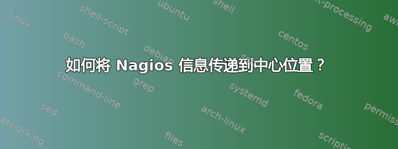 如何将 Nagios 信息传递到中心位置？