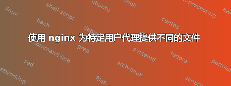 使用 nginx 为特定用户代理提供不同的文件