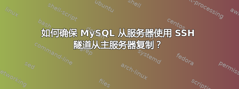 如何确保 MySQL 从服务器使用 SSH 隧道从主服务器复制？