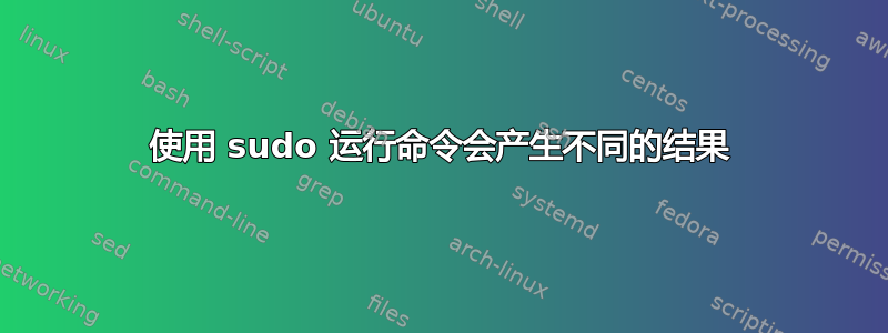 使用 sudo 运行命令会产生不同的结果