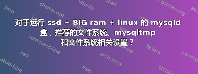 对于运行 ssd + BIG ram + linux 的 mysqld 盒，推荐的文件系统、mysqltmp 和文件系统相关设置？