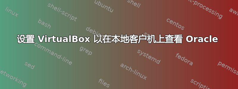 设置 VirtualBox 以在本地客户机上查看 Oracle