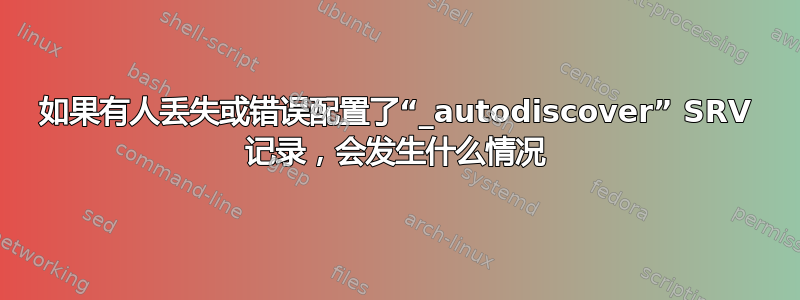 如果有人丢失或错误配置了“_autodiscover” SRV 记录，会发生什么情况