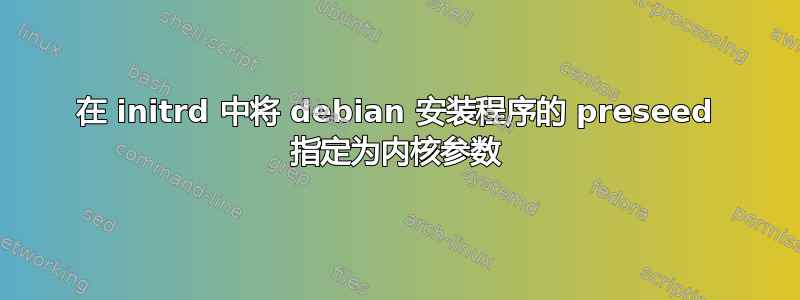 在 initrd 中将 debian 安装程序的 preseed 指定为内核参数