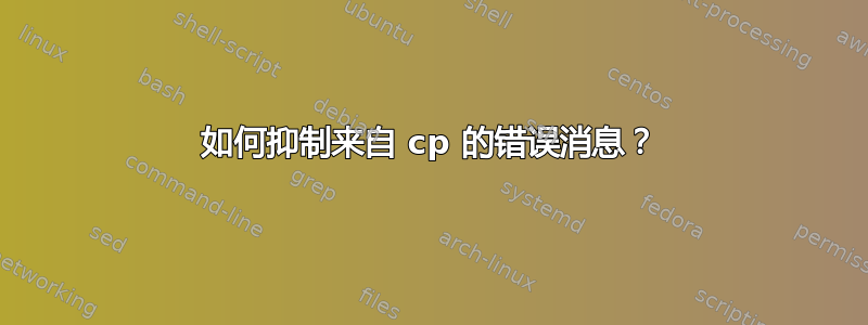 如何抑制来自 cp 的错误消息？