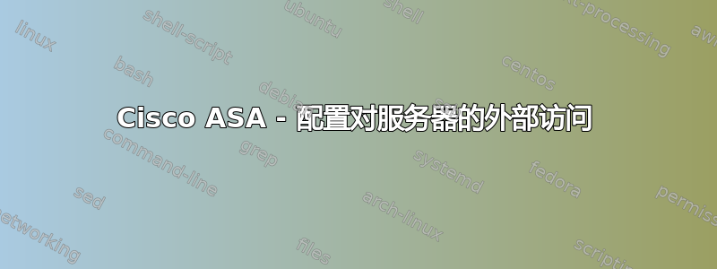 Cisco ASA - 配置对服务器的外部访问