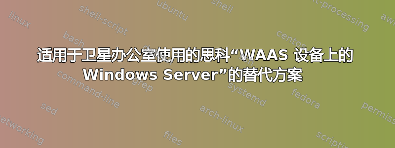 适用于卫星办公室使用的思科“WAAS 设备上的 Windows Server”的替代方案 