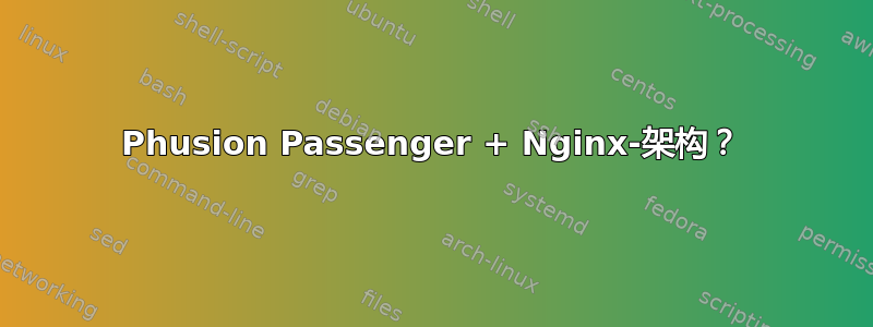 Phusion Passenger + Nginx-架构？