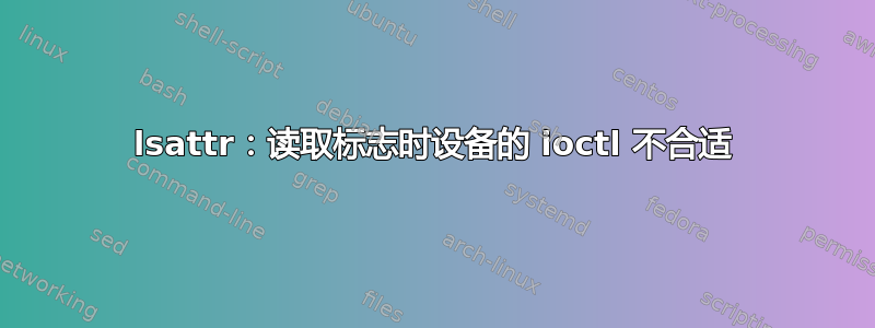 lsattr：读取标志时设备的 ioctl 不合适