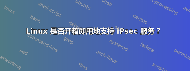 Linux 是否开箱即用地支持 IPsec 服务？